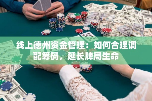 线上德州资金管理：如何合理调配筹码，延长牌局生命